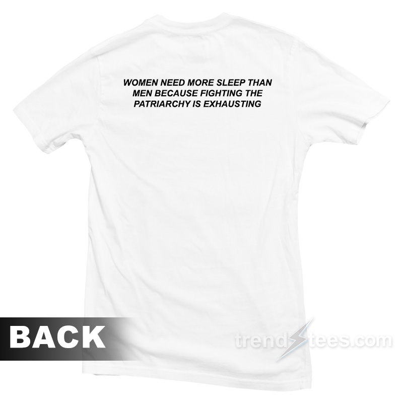 Women Need More Sleep Than Men Because Fighting The Patriarchy Is Exhausting T-Shirt