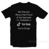 My Parents Should Be Proud Of Me Because I'm Addicted To Tiktok T-Shirt