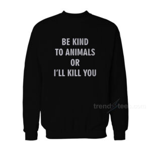 Be Kind To Animals Or I'll Kill You