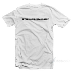 Be Your Own Sugar Daddy T-Shirt