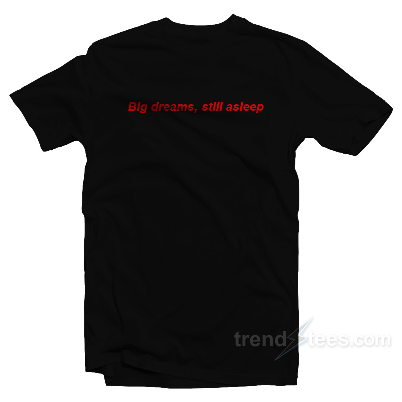 Big Dreams Still Asleep T-Shirt