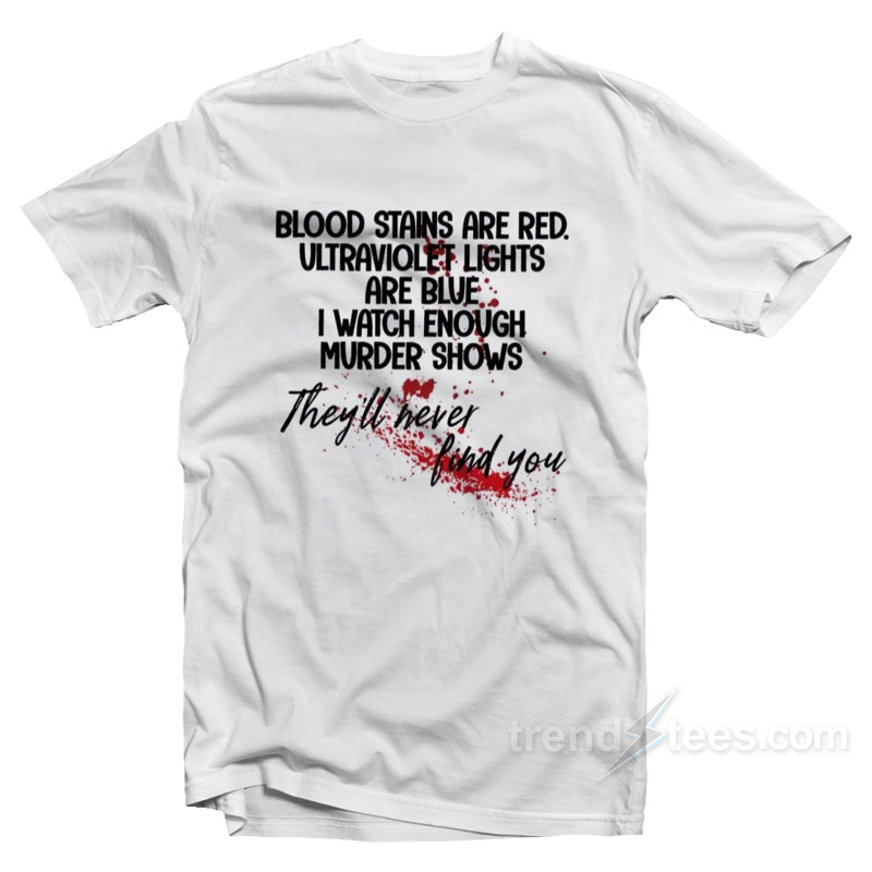 Blood Stains Are Red Ultraviolet Lights Are Blue I Watch Enough Murder Shows T-Shirt