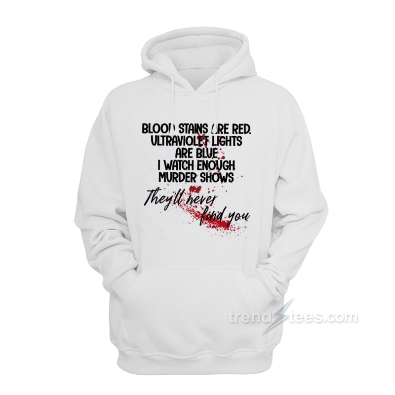 Blood Stains Are Red Ultraviolet Lights Are Blue I Watch Enough Murder Shows Hoodie
