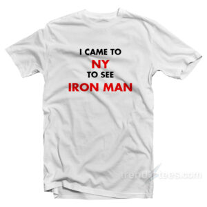 I Came To NY To See Iron Man T-Shirt