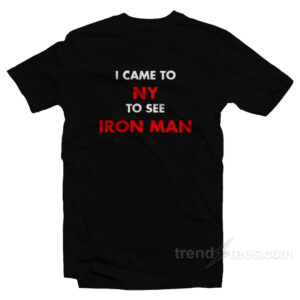 I Came To NY To See Iron Man T-Shirt