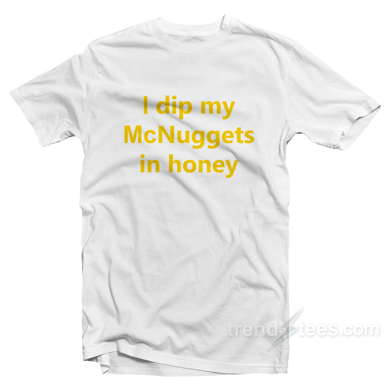 I Dip My McNuggets In Honey T-Shirt