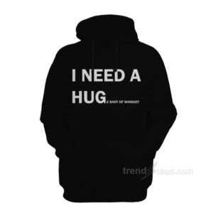 I Need A HUGe Shot Of Whiskey Hoodie
