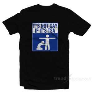 It's Not Gay If It's TSA T-Shirt
