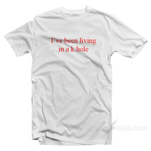 I've Been Living In A K.Hole T-Shirt
