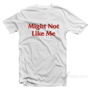 Might Not Like Me T-Shirt