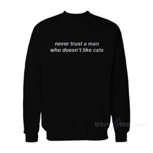 Never Trust A Man Who Doesn't Like Cats Sweatshirt