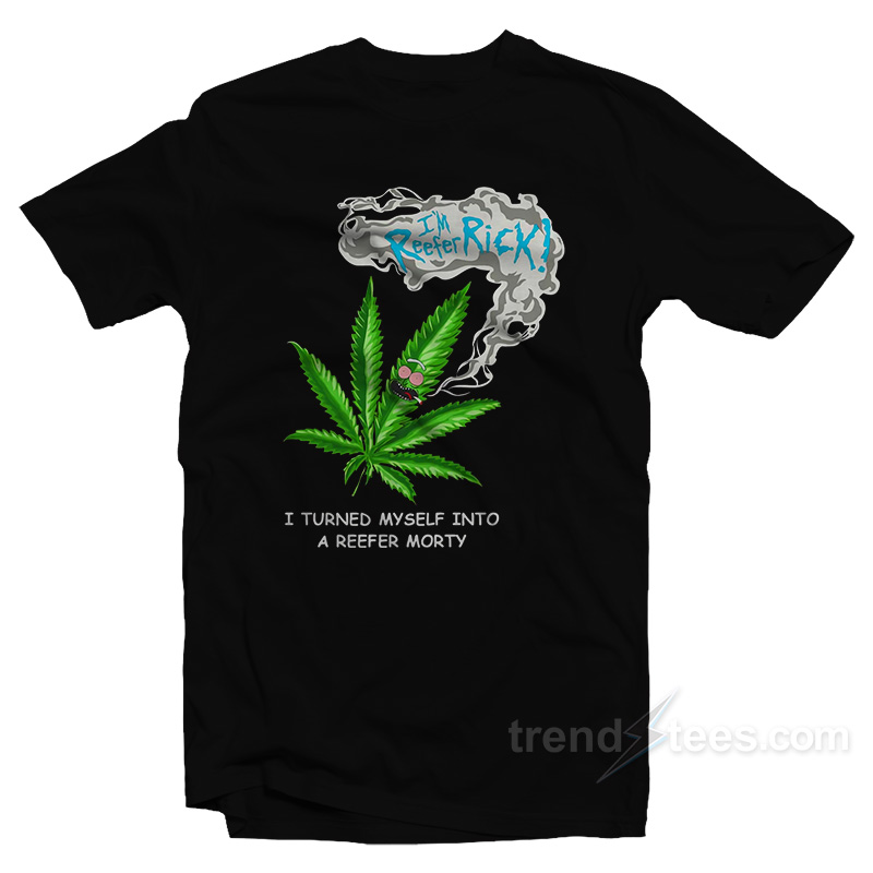 Rick Morty I Turned Myself Into A Reefer Morty T-Shirt