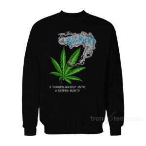 Rick Morty I Turned Myself Into A Reefer Morty Sweatshirt