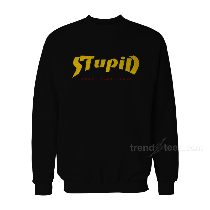Stupid Feel Like Shit Thrasher Parody Sweatshirt