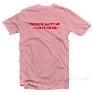 Women Want Me Fish Fear Me T-Shirt