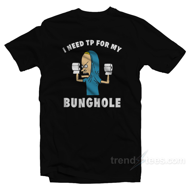 Beavis Butt Head I Need Tp For My Bunghole T-Shirt