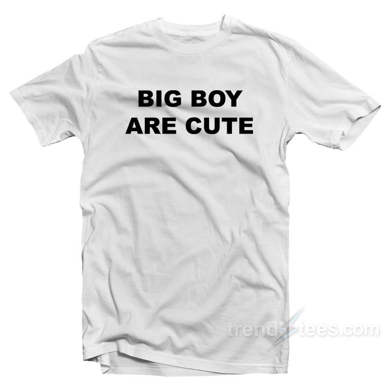 Big Boy Are Cute T-Shirt