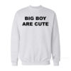 Big Boy Are Cute Sweatshirt