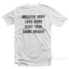 Breathe Deep Love More Stay True Shine Bright T-Shirt
