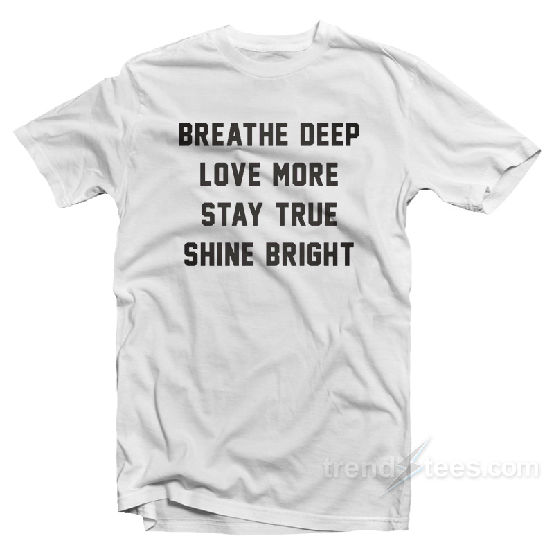 Breathe Deep Love More Stay True Shine Bright T-Shirt