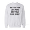 Breathe Deep Love More Stay True Shine Bright Sweatshirt