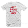 But Daddy I Love Him T-Shirt
