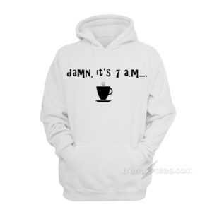 Damn It's 7 A.M Hoodie