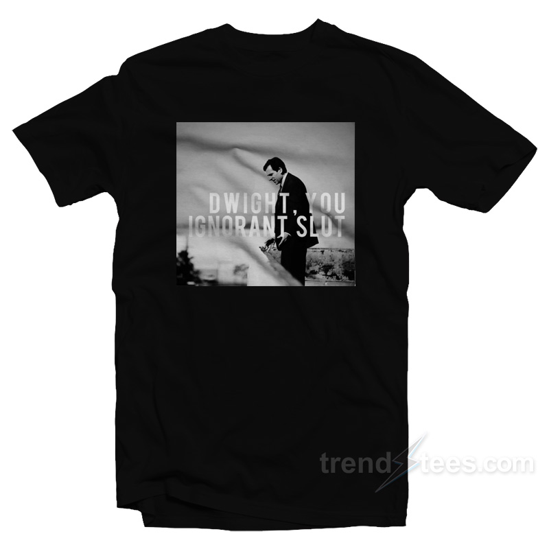 Dwight You Ignorant Slut T-Shirt