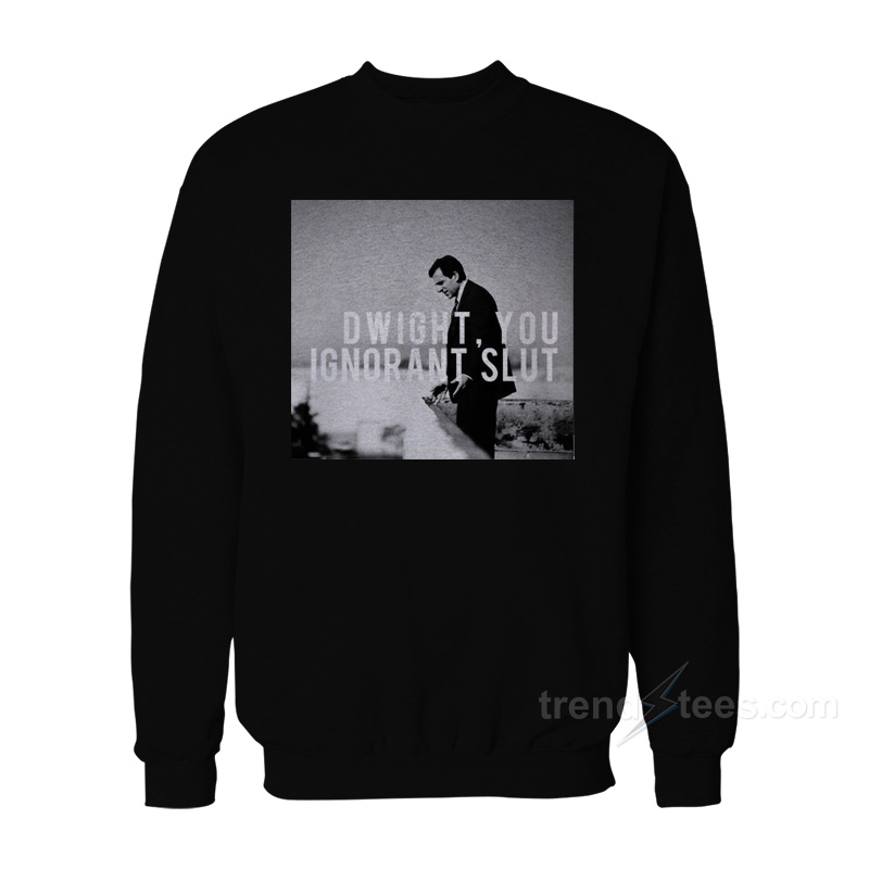 Dwight You Ignorant Slut Sweatshirt