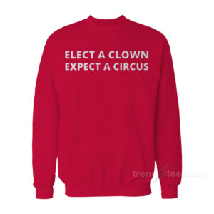 Elect A Clown Expect A Circus Sweatshirt