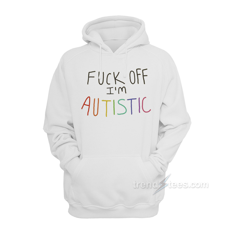 Fuck Off I'm Autistic Hoodie