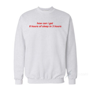 How Can I Get 8 Hours Of Sleep In 3 Hours Sweatshirt
