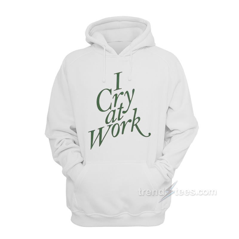 I Cry At Work Hoodie