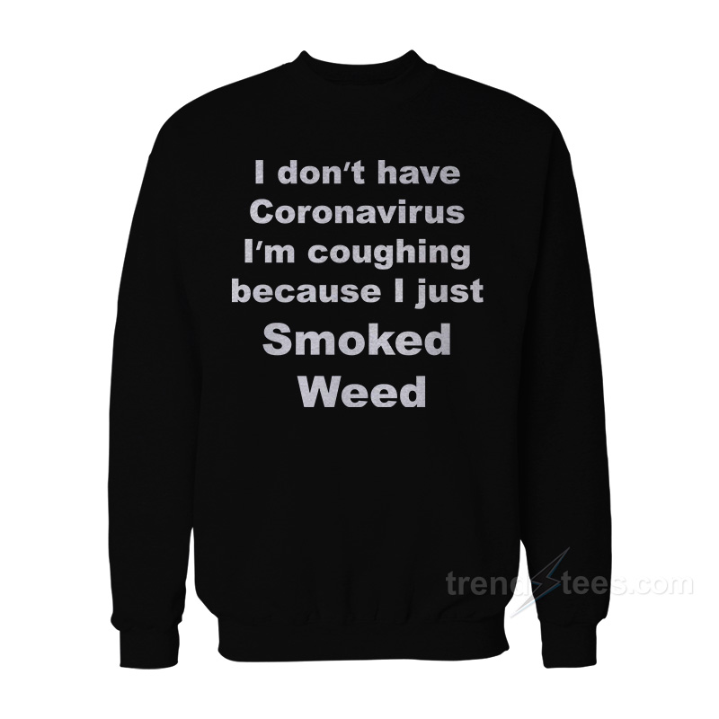 I Don't Have Coronavirus I'm Coughing Because I Just Smoked Weed Sweatshirt