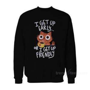 I Get Up Early Or I Get Up Friendly Sweatshirt