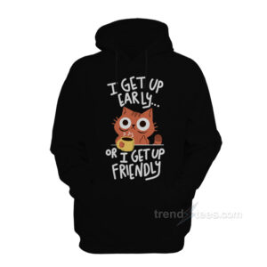 I Get Up Early Or I Get Up Friendly Hoodie