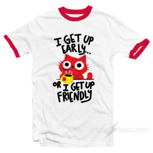 I Get Up Early Or I Get Up Friendly Ringer Shirt