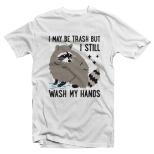 I May Be Trash But I Still Wash My Hands T-Shirt