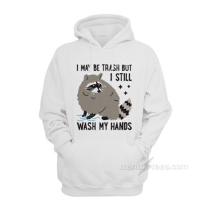 I May Be Trash But I Still Wash My Hands Hoodie
