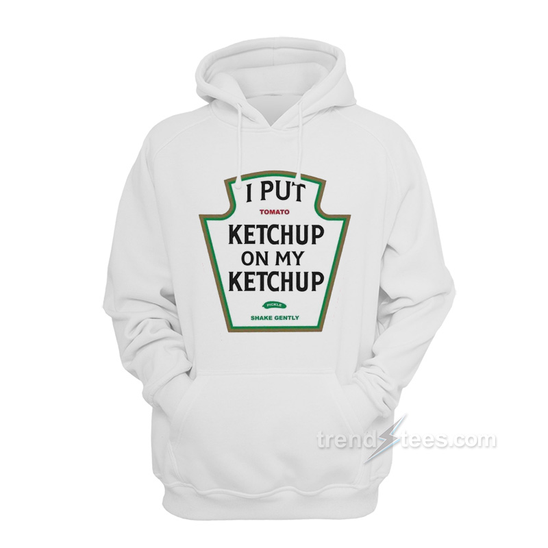 Get It Now I Put Tomato Ketchup On My Ketchup Hoodie