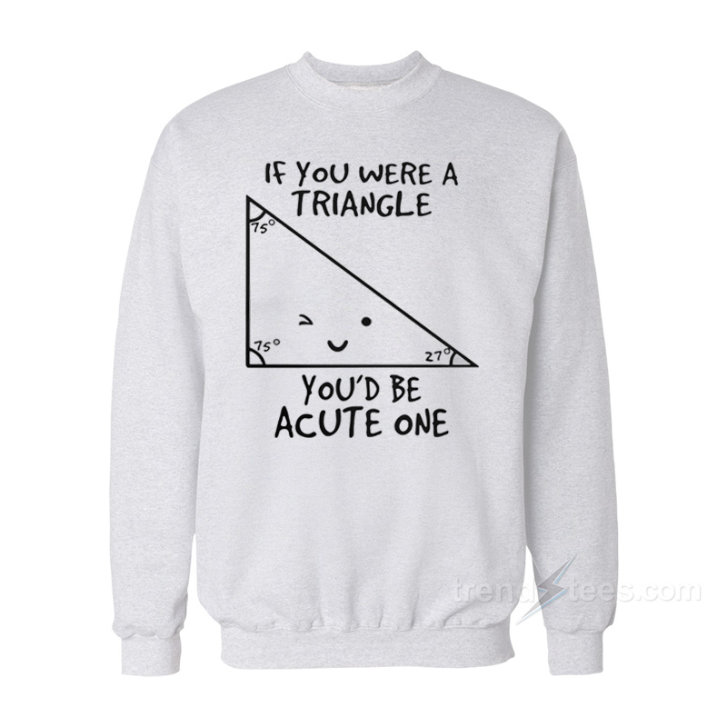 If You Were A Triangle You'd Be Acute One Sweatshirt