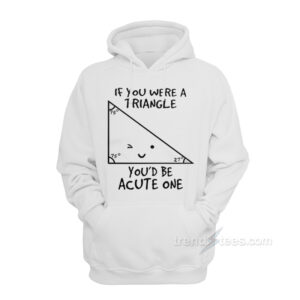 If You Were A Triangle You'd Be Acute One Hoodie