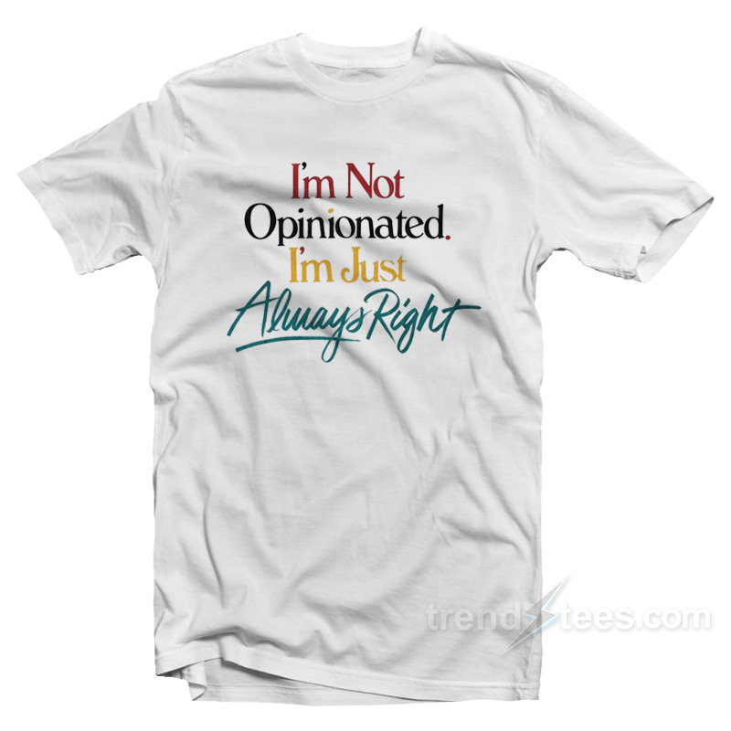 I'm Not Opinionated I'm Just Always Right T-Shirt For Unisex