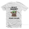 I'm Not Short I'm Baby Yoda Size T-Shirt