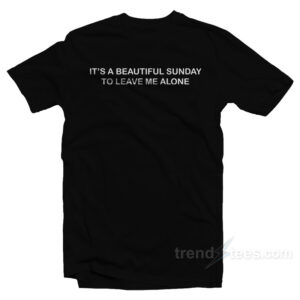 It’s A Beautiful Sunday To Leave Me Alone T-Shirt
