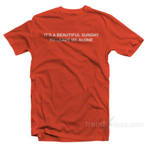 It’s A Beautiful Sunday To Leave Me Alone T-Shirt
