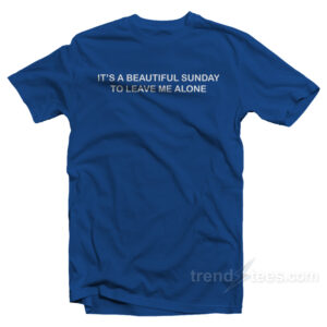 It’s A Beautiful Sunday To Leave Me Alone T-Shirt