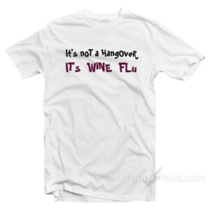 It’s Not A Hangover It’s Wine Flu T-Shirt
