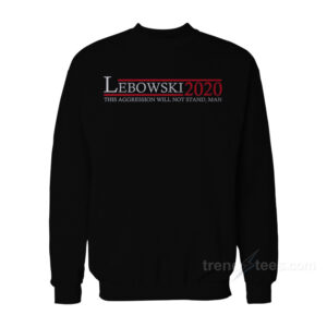 Lebowski 2020 This Aggression Will Not Stand Man Sweatshirt