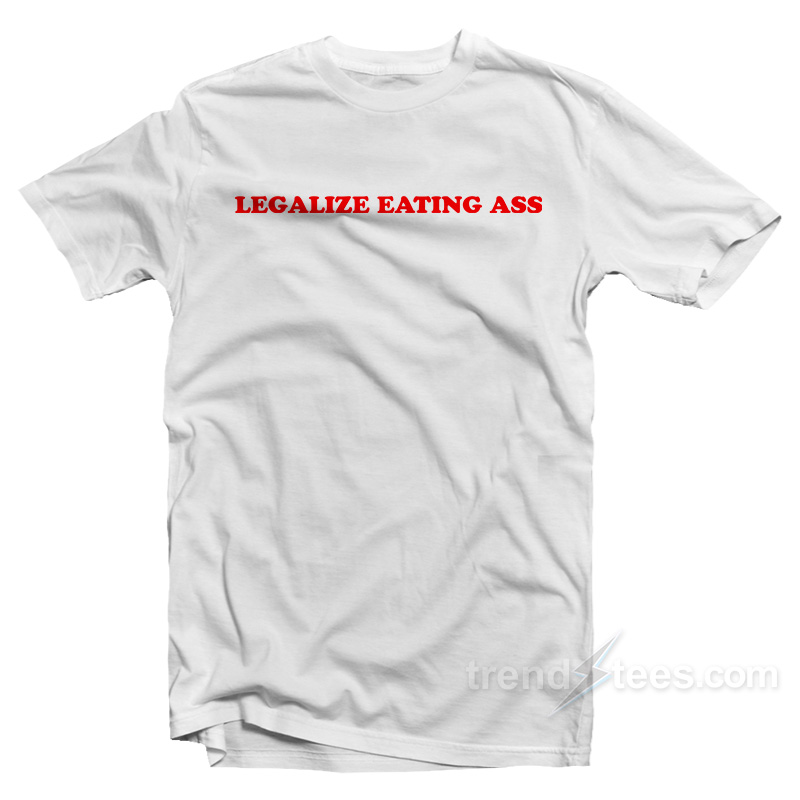 Legalize Eating Ass T-Shirt